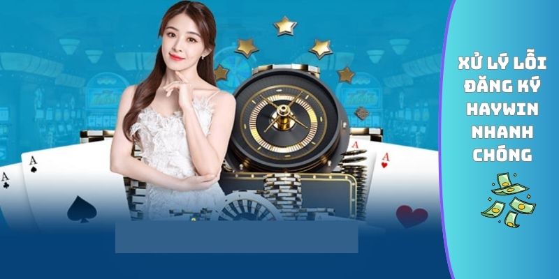 Xử lý lỗi đăng ký HAYWIN nhanh chóng